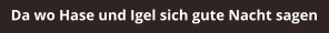 Da wo Hase und Igel sich gute Nacht sagen